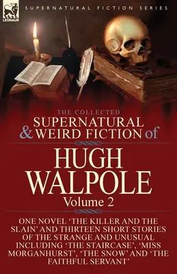 The Collected Supernatural and Weird Fiction of Hugh Walpole-Volume 2: One Novel 'The Killer and the Slain' and Thirteen Short Stories of the Strange