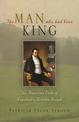 El hombre que había sido rey: El exilio americano de José, el hermano de Napoleón - The Man Who Had Been King: The American Exile of Napoleon's Brother Joseph