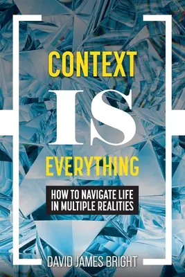 El contexto lo es todo: Cómo navegar por la vida en múltiples realidades - Context Is Everything: How to Navigate Life in Multiple Realities