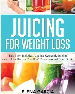 Jugos para bajar de peso: Este libro incluye: Zumos Alcalinos Cetogénicos, Recetas de Zumos de Apio que No Saben Asquerosos y Bebidas Paleo - Juicing for Weight Loss: This Book Includes: Alkaline Ketogenic Juicing, Celery Juice Recipes That Don't Taste Gross and Paleo Drinks