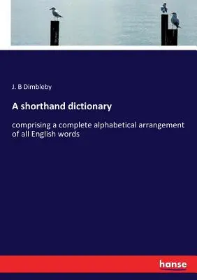 Un diccionario taquigráfico: comprende una ordenación alfabética completa de todas las palabras inglesas - A shorthand dictionary: comprising a complete alphabetical arrangement of all English words