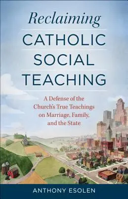 Recuperar la doctrina social católica: Una defensa de las verdaderas enseñanzas de la Iglesia sobre el matrimonio, la familia y el Estado - Reclaiming Catholic Social Teaching: A Defense of the Church's True Teachings on Marriage, Family, and the State