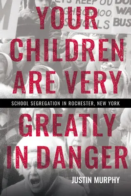 Your Children Are Very Greatly in Danger: La segregación escolar en Rochester, Nueva York - Your Children Are Very Greatly in Danger: School Segregation in Rochester, New York