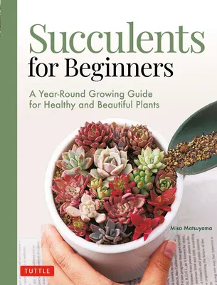 Suculentas para principiantes: Guía de cultivo durante todo el año para obtener plantas sanas y hermosas (Más de 200 fotos e ilustraciones) - Succulents for Beginners: A Year-Round Growing Guide for Healthy and Beautiful Plants (Over 200 Photos and Illustrations)