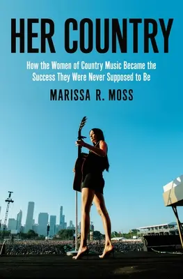 Su país: Cómo las mujeres de la música country se convirtieron en el éxito que nunca debieron tener - Her Country: How the Women of Country Music Became the Success They Were Never Supposed to Be