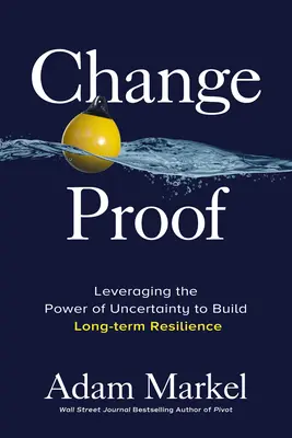 A prueba de cambios: Cómo aprovechar el poder de la incertidumbre para desarrollar la resiliencia a largo plazo - Change Proof: Leveraging the Power of Uncertainty to Build Long-Term Resilience