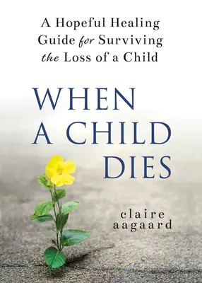 Cuando muere un hijo: Una guía de sanación esperanzadora para sobrevivir a la pérdida de un hijo - When a Child Dies: A Hopeful Healing Guide for Surviving the Loss of a Child