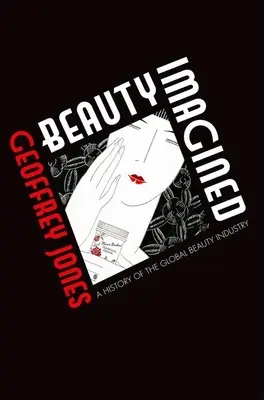 La belleza imaginada: Historia de la industria mundial de la belleza - Beauty Imagined: A History of the Global Beauty Industry