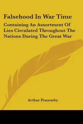 Falsehood in War Time: Containing an Assortment of Lies Circulated Throughout the Nations During the Great War (Falsedades en Tiempos de Guerra: Contiene un Surtido de Mentiras Circuladas por Todas las Naciones Durante la Gran Guerra) - Falsehood in War Time: Containing an Assortment of Lies Circulated Throughout the Nations During the Great War