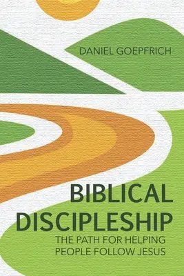 Discipulado bíblico: El camino para ayudar a las personas a seguir a Jesús - Biblical Discipleship: The Path For Helping People Follow Jesus