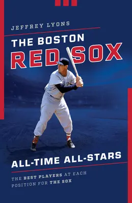 Las estrellas de todos los tiempos de los Boston Red Sox: Los mejores jugadores de cada posición de los Sox - The Boston Red Sox All-Time All-Stars: The Best Players at Each Position for the Sox