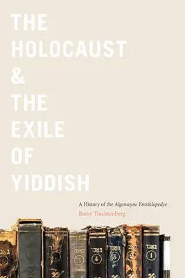 El Holocausto y el exilio del yiddish: Historia de la Algemeyne Entsiklopedye - The Holocaust & the Exile of Yiddish: A History of the Algemeyne Entsiklopedye