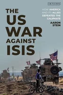 La guerra de Estados Unidos contra el Isis: cómo Estados Unidos y sus aliados derrotaron al Califato - The Us War Against Isis: How America and Its Allies Defeated the Caliphate