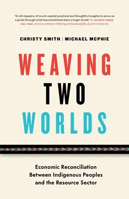 Tejiendo dos mundos: reconciliación económica entre los pueblos indígenas y el sector de los recursos naturales - Weaving Two Worlds: Economic Reconciliation Between Indigenous Peoples and the Resource Sector