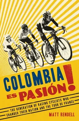 Colombia es pasión La generación de ciclistas que cambió el país y el Tour de Francia - Colombia Es Pasion!: The Generation of Racing Cyclists Who Changed Their Nation and the Tour de France