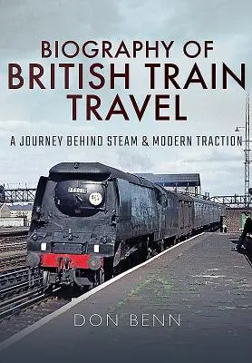 Biografía de los viajes en tren británicos: Un viaje tras el vapor y la tracción moderna - Biography of British Train Travel: A Journey Behind Steam and Modern Traction