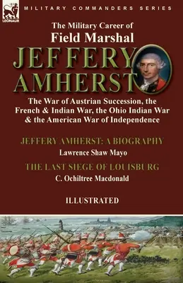 La carrera militar del Mariscal de Campo Jeffery Amherst: la Guerra de Sucesión Austriaca, la Guerra Francesa e India, la Guerra India de Ohio y la Guerra Americana - The Military Career of Field Marshal Jeffery Amherst: the War of Austrian Succession, the French & Indian War, the Ohio Indian War & the American War