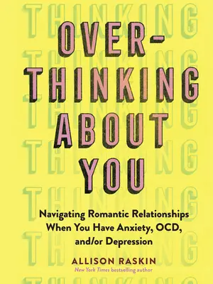 Pensar demasiado en ti: Cómo navegar por las relaciones románticas cuando se padece ansiedad, tdah y/o depresión - Overthinking about You: Navigating Romantic Relationships When You Have Anxiety, Ocd, And/Or Depression