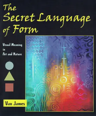 El lenguaje secreto de la forma: El significado visual en el arte y la naturaleza - The Secret Language of Form: Visual Meaning in Art and Nature