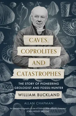 Cuevas, coprolitos y catástrofes: La historia del geólogo pionero y cazador de fósiles William Buckland - Caves, Coprolites and Catastrophes: The Story of Pioneering Geologist and Fossil-Hunter William Buckland