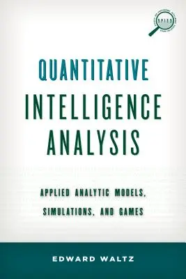 Análisis Cuantitativo de Inteligencia: Modelos analíticos aplicados, simulaciones y juegos - Quantitative Intelligence Analysis: Applied Analytic Models, Simulations, and Games