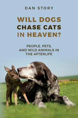 ¿Perseguirán los perros a los gatos en el cielo? Personas, mascotas y animales salvajes en el más allá - Will Dogs Chase Cats in Heaven?: People, Pets, and Wild Animals in the Afterlife