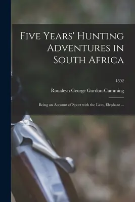 Cinco años de aventuras cinegéticas en Sudáfrica: Relato de la caza del león, el elefante ...; 1892 - Five Years' Hunting Adventures in South Africa: Being an Account of Sport With the Lion, Elephant ...; 1892