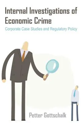 Investigaciones internas de delitos económicos: Estudios de casos empresariales y política reguladora - Internal Investigations of Economic Crime: Corporate Case Studies and Regulatory Policy