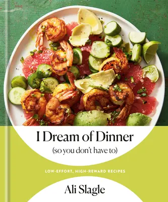 Sueño con cenar (para que tú no tengas que hacerlo): Recetas con poco esfuerzo y grandes recompensas: Un libro de cocina - I Dream of Dinner (So You Don't Have To): Low-Effort, High-Reward Recipes: A Cookbook