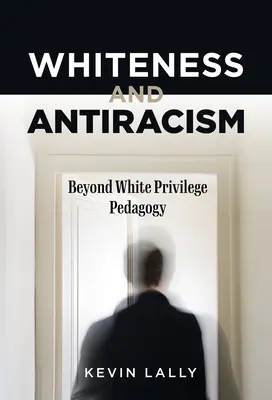 Blancura y antirracismo: Más allá de la pedagogía del privilegio blanco - Whiteness and Antiracism: Beyond White Privilege Pedagogy