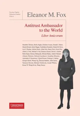 Eleanor M. Fox Liber Amicorum: Embajadora de la defensa de la competencia en el mundo - Eleanor M. Fox Liber Amicorum: Antitrust Ambassador to the world