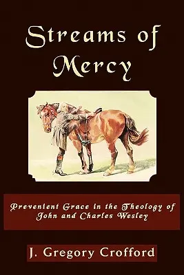 Streams of Mercy, Prevenient Grace in the Theology of John and Charles Wesley (Corrientes de misericordia, la gracia preveniente en la teología de Juan y Carlos Wesley) - Streams of Mercy, Prevenient Grace in the Theology of John and Charles Wesley