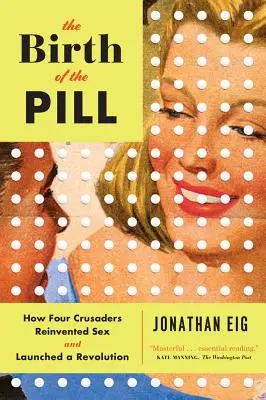 El nacimiento de la píldora: cómo cuatro pioneros reinventaron el sexo y lanzaron una revolución - The Birth of the Pill: How Four Crusaders Reinvented Sex and Launched a Revolution