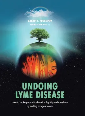 Deshacer la Enfermedad de Lyme: Cómo hacer que tus mitocondrias luchen contra la borreliosis de Lyme surfeando las ondas de oxígeno - Undoing Lyme Disease: How to Make Your Mitochondria Fight Lyme Borreliosis by Surfing Oxygen Waves