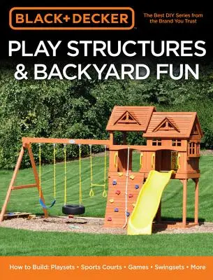 Black & Decker Play Structures & Backyard Fun: Cómo construir: Juegos - Canchas Deportivas - Juegos - Columpios - Más - Black & Decker Play Structures & Backyard Fun: How to Build: Playsets - Sports Courts - Games - Swingsets - More