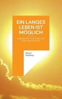 La larga vida es posible: Nutrición a base de saliva y luz solar - Ein langes Leben ist mglich: Ernhrung durch Spucke und Sonnenlicht