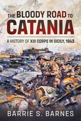 El sangriento camino a Catania: Historia del XIII Cuerpo en Sicilia, 1943 - The Bloody Road to Catania: A History of XIII Corps in Sicily, 1943