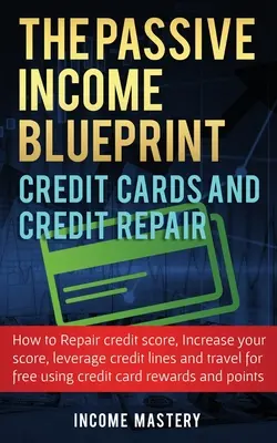 The Passive Income Blueprint Tarjetas de crédito y reparación de crédito: Cómo reparar su puntaje de crédito, aumentar su puntaje de crédito, aprovechar las líneas de crédito y Tr - The Passive Income Blueprint Credit Cards and Credit Repair: How to Repair Your Credit Score, Increase Your Credit Score, Leverage Credit Lines and Tr