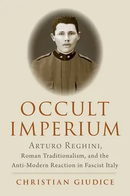 Imperio oculto: Arturo Reghini, el tradicionalismo romano y la reacción antimoderna en la Italia fascista - Occult Imperium: Arturo Reghini, Roman Traditionalism, and the Anti-Modern Reaction in Fascist Italy