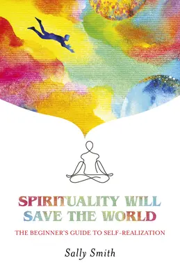 La espiritualidad salvará al mundo: La guía del principiante para la autorrealización - Spirituality Will Save the World: The Beginner's Guide to Self-Realization