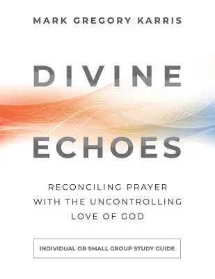 Guía de estudio de Ecos Divinos: Reconciliar la oración con el amor incontrolable de Dios - Divine Echoes Study Guide: Reconciling Prayer With the Uncontrolling Love of God
