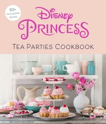 Disney Princess Tea Parties Cookbook (Libros de cocina para niños, fans de Disney) - Disney Princess Tea Parties Cookbook (Kids Cookbooks, Disney Fans)