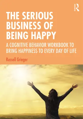 El serio asunto de ser feliz: Un libro de trabajo cognitivo-conductual para llevar la felicidad a cada día de la vida - The Serious Business of Being Happy: A Cognitive Behavior Workbook to Bring Happiness to Every Day of Life