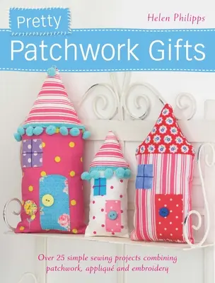 Pretty Patchwork Gifts: Más de 25 sencillos proyectos de costura que combinan patchwork, apliques y bordados - Pretty Patchwork Gifts: Over 25 Simple Sewing Projects Combining Patchwork, Applique and Embroidery