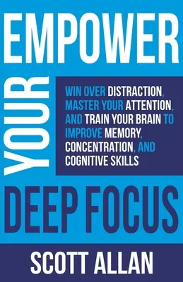 Potencie su enfoque profundo: Gánale a la distracción, domina tu atención y entrena tu cerebro para mejorar la memoria, la concentración y la habilidad cognitiva - Empower Your Deep Focus: Win Over Distraction, Master Your Attention, and Train Your Brain to Improve Memory, Concentration, and Cognitive Skil
