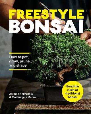 Bonsái de estilo libre: Cómo plantar, cultivar, podar y dar forma - Romper las reglas del Bonsái tradicional - Freestyle Bonsai: How to Pot, Grow, Prune, and Shape - Bend the Rules of Traditional Bonsai