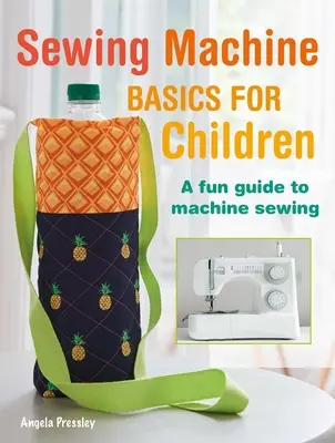 Fundamentos de la máquina de coser para niños: Una divertida guía paso a paso para coser a máquina - Sewing Machine Basics for Children: A Fun Step-By-Step Guide to Machine Sewing