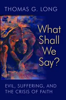 ¿Qué diremos? El mal, el sufrimiento y la crisis de fe - What Shall We Say?: Evil, Suffering, and the Crisis of Faith