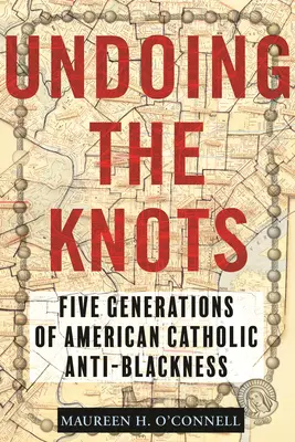 Deshacer los nudos: Cinco generaciones de antinegritud católica estadounidense - Undoing the Knots: Five Generations of American Catholic Anti-Blackness
