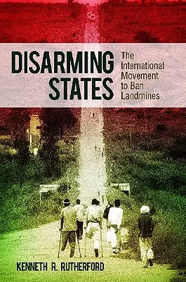 Desarmar a los Estados: El movimiento internacional para la prohibición de las minas terrestres - Disarming States: The International Movement to Ban Landmines